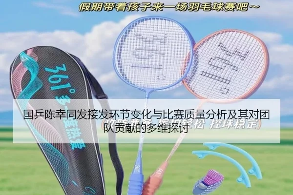 国乒陈幸同发接发环节变化与比赛质量分析及其对团队贡献的多维探讨
