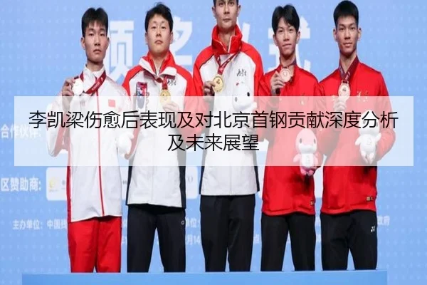 李凯梁伤愈后表现及对北京首钢贡献深度分析及未来展望