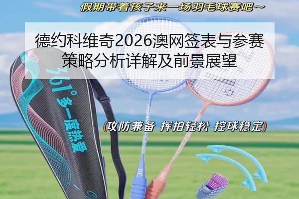 德约科维奇2026澳网签表与参赛策略分析详解及前景展望