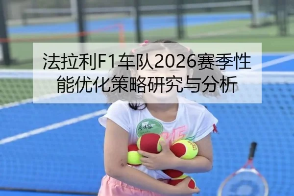 法拉利F1车队2026赛季性能优化策略研究与分析
