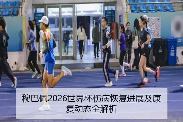 穆巴佩2026世界杯伤病恢复进展及康复动态全解析