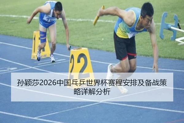 孙颖莎2026中国乓乒世界杯赛程安排及备战策略详解分析