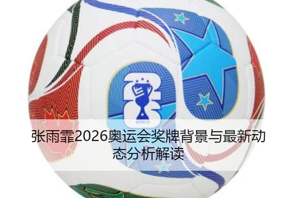 张雨霏2026奥运会奖牌背景与最新动态分析解读