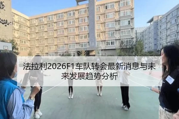 法拉利2026F1车队转会最新消息与未来发展趋势分析
