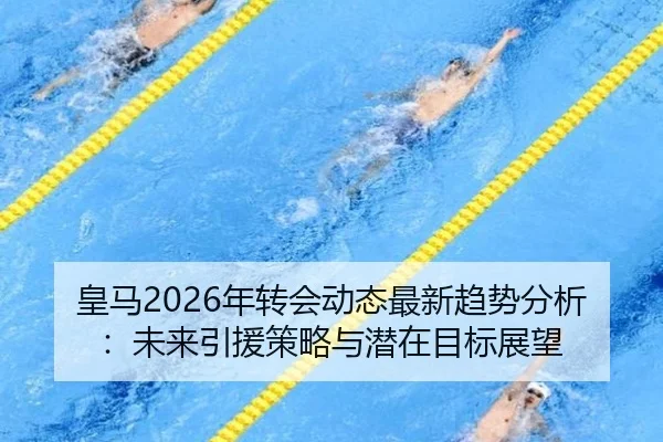 皇马2026年转会动态最新趋势分析：未来引援策略与潜在目标展望