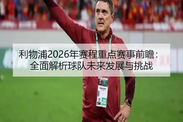 利物浦2026年赛程重点赛事前瞻：全面解析球队未来发展与挑战