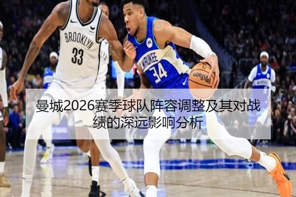 曼城2026赛季球队阵容调整及其对战绩的深远影响分析