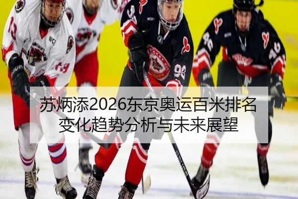 苏炳添2026东京奥运百米排名变化趋势分析与未来展望